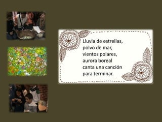 Lluvia de estrellas,polvo de mar,vientos polares,aurora borealcanta una canciónpara terminar.