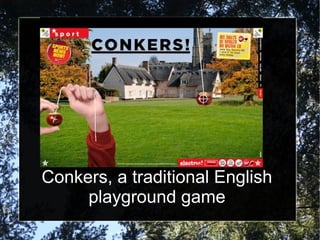 Conkers, a traditional English
     playground game
 
