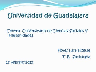 Universidad de Guadalajara Centro Universitario de Ciencias Sociales Y HumanidadesFlores Lara Lizette1° B Sociología23° febrero°2010