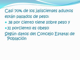 Casi 70% de los jaliscienses adultosestán pasados de peso:38 por ciento tiene sobre peso y31 porciento es obesoSegún datos del Concejo Estatal de Población