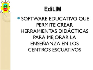 SOFTWARE EDUCATIVO QUE
PERMITE CREAR
HERRAMIENTAS DIDÁCTICAS
PARA MEJORAR LA
ENSEÑANZA EN LOS
CENTROS ESCUATIVOS
EdiLIMEdiLIM
 