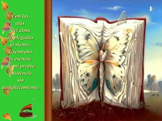 Con las  alas  del alma desplegadas  al viento,  desentraño  la esencia  de mi propia existencia sin desfallecimiento.   