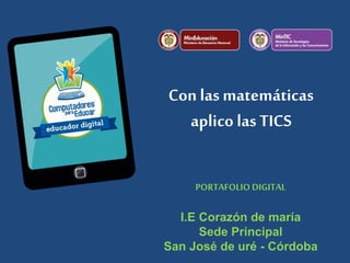 Con lasmatemáticas
aplico las TICS
PORTAFOLIO DIGITAL
I.E Corazón de maría
Sede Principal
San José de uré - Córdoba
 