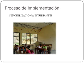 Proceso de implementación
  SENCIBILIZACION A ESTUDIANTES
 