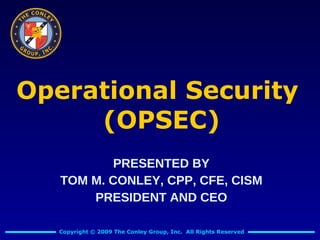 Operational Security
     (OPSEC)
           PRESENTED BY
   TOM M. CONLEY, CPP, CFE, CISM
       PRESIDENT AND CEO

   Copyright © 2009 The Conley Group, Inc. All Rights Reserved
 