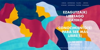 EZAGUTZA(K)
LIBREAGO
IZATEKO
·
CONOCIMIENTO(S)
PARA SER MÁS
LIBRE(S)
ESPERIENTZIAK
·
EXPERIENCIAS
CHARLAS
·
HITZALDIAK
TALLERES
·
TAILERRAK
SARETZEA
·
NETWORKING
CENTRO CÍVICO SALBURUA GIZARTE ETXEA · VITORIA-GASTEIZ
26·05·2018
#ConLibreVG
 