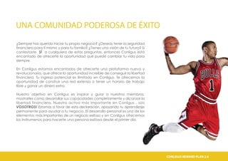 UNA COMUNIDAD PODEROSA DE ÉXITO
¿Siempre has querido iniciar tu propio negocio? ¿Deseas tener la seguridad
financiera para tí mismo y para tu familia? ¿Tienes una visión de tu futuro? Si
contestaste SÍ a cualquiera de estas preguntas, entonces Conligus está
encantado de ofrecerte la oportunidad que puede cambiar tu vida para
siempre.
En Conligus estamos encantados de ofrecerte una plataforma nueva y
revolucionaria, que ofrece la oportunidad increíble de conseguir la libertad
financiera. Tu ingreso potencial es ilimitado en Conligus. Te ofrecemos la
oportunidad de construir una red extensa o tener un horario de trabajo
libre y ganar un dinero extra.
Nuestro objetivo en Conligus es inspirar y guiar a nuestros miembros,
mostrarles como desarrollar sus capacidades completamente y alcanzar la
libertad financiera. Nuestro activo más importante en Conligus , sois
VOSOTROS! Estamos a favor de esta declaración, apoyando tu aprendizaje
permanente para ayudar a tu negocio. El desarrollo personal es uno de los
elementos más importantes de un negocio exitoso y en Conligus ofrecemos
los instrumenos para hacerte una persona exitosa desde el primer día.
CONLIGUS COMPENSATION PLAN 2.0CONLIGUS REWARD PLAN 2.0
 
