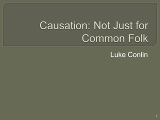 Causation: Not Just for Common Folk Luke Conlin 1 