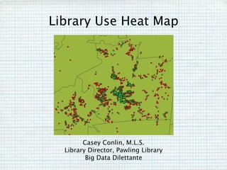 Library Use Heat Map
Casey Conlin, M.L.S.
Library Director, Pawling Library
Big Data Dilettante
 