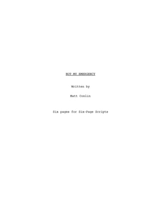 NOT MY EMERGENCY
Written by
Matt Conlin
Six pages for Six-Page Scripts
 