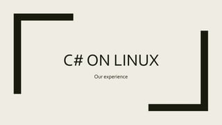 C# ON LINUX
Our experience
 