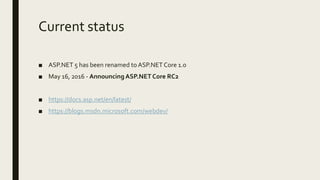 Current status
■ ASP.NET 5 has been renamed to ASP.NET Core 1.0
■ May 16, 2016 - Announcing ASP.NET Core RC2
■ https://docs.asp.net/en/latest/
■ https://blogs.msdn.microsoft.com/webdev/
 