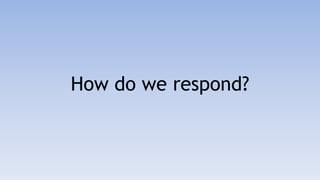 How do we respond?