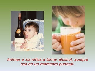 Animar a los niños a tomar alcohol, aunque sea en un momento puntual.