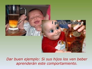 Dar buen ejemplo: Si sus hijos los ven beber aprenderán este comportamiento.