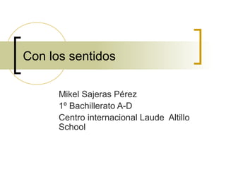 Con los sentidos
Mikel Sajeras Pérez
1º Bachillerato A-D
Centro internacional Laude Altillo
School
 