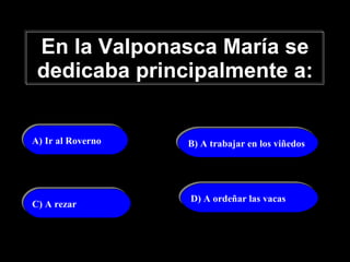 En la Valponasca María se dedicaba principalmente a: A) Ir al Roverno B) A trabajar en los viñedos C) A rezar   D) A ordeñar las vacas 
