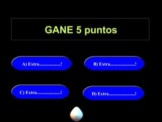 GANE 5 puntos A) Extra...................! B) Extra......................! C) Extra.....................! D) Extra.......................! 