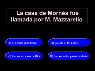 La casa de Mornés fue llamada por M. Mazzarello   A) El paraiso en la tierra B) La casa de los pobres C) La casa del amor de Dios D) La casa de las puertas abiertas 