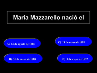 María Mazzarello nació el A)  13 de agosto de 1815 D)  9 de mayo de 1837 B)  31 de enero de 1888 C)  14 de mayo de 1881 