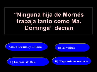 “ Ninguna hija de Mornés trabaja tanto como Ma. Dominga” decían A) Don Pestarino y D. Bosco B) Las vecinas C) Los papás de Maín D) Ninguno de los anteriores 