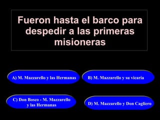 Fueron hasta el barco para despedir a las primeras misioneras A) M. Mazzarello y las Hermanas B) M. Mazzarello y su vicaria C) Don Bosco - M. Mazzarello y las Hermanas D) M. Mazzarello y Don Cagliero 