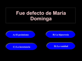 Fue defecto de María Dominga A) El pesimismo B) La hipocresía C) La incostancia D) La vanidad 