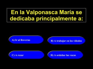 En la Valponasca María se dedicaba principalmente a: A) Ir al Roverno B) A trabajar en los viñedos C) A rezar   D) A ordeñar las vacas 