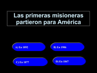 Las primeras misioneras partieron para América A) En 1892   B) En 1906 D) En 1847 C) En 1877 