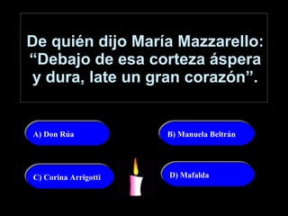 De quién dijo María Mazzarello: “Debajo de esa corteza áspera y dura, late un gran corazón”. A) Don Rúa B) Manuela Beltrán C) Corina Arrigotti D) Mafalda 