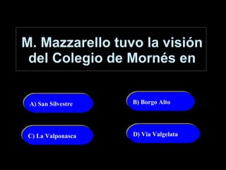 M. Mazzarello tuvo la visión del Colegio de Mornés en A) San Silvestre   B) Borgo Alto C) La Valponasca D) Via Valgelata 
