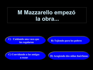M Mazzarello empezó  la obra... Cuidando una vaca que  les regalaron B) Tejiendo para los pobres C) Convidando a las amigas a rezar D) Acogiendo dos niñas huérfanas 