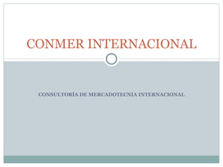 CONSULTORÍA DE MERCADOTECNIA INTERNACIONAL CONMER INTERNACIONAL 