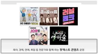 육아, 경제, 연애, 취업 등 전문가와 함께 하는 팟캐스트 콘텐츠 운영
 