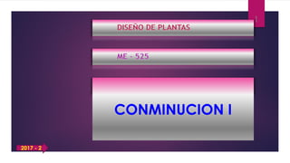 DISEÑO DE PLANTAS
ME - 525
CONMINUCION I
1
2017 - 2
 