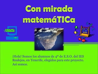 ¡Hola! Somos los alumnos de 4º de E.S.O. del IES Realejos, en Tenerife, elegidos para este proyecto.  Así somos. 