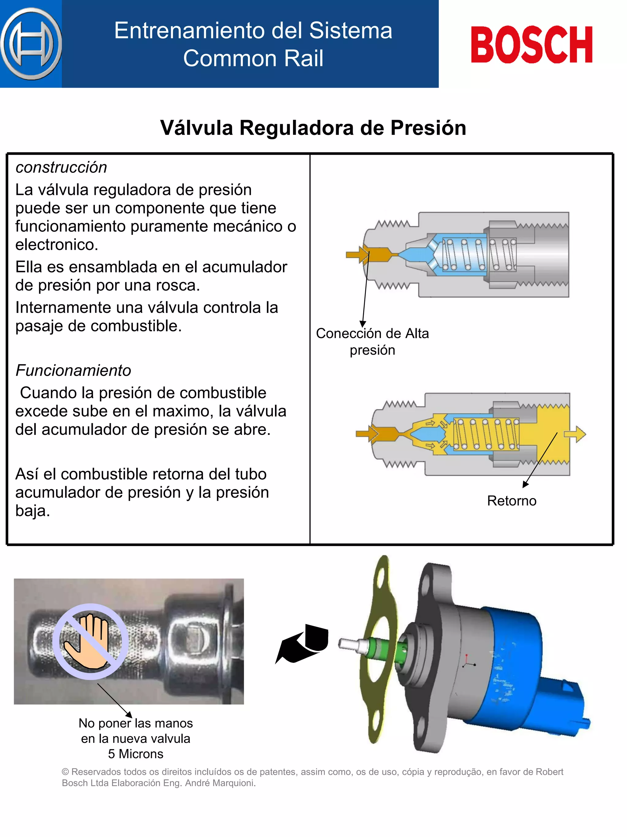 Válvula Reguladora de Presión Conección de Alta presión Retorno No poner las manos en la nueva valvula 5 Microns construcción   La válvula reguladora de presión puede ser un componente que tiene funcionamiento puramente mecánico o electronico. El l a es  ensamblada en el  acumulador de presión por una rosca. Internamente una válvula controla la pasaje de combustible. Funcionamiento   Cuando la presión de combustible excede sube en el  maximo , la válvula del acumulador de presión se abre. Así el combustible retorna d el  tubo acumulador de presión  y  la presión  baja .   