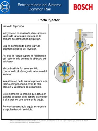 Porta Injector Inicio de Inyección   la inyección es realizada directamente traves  de la  tobera inyector a  en la cámara de combustión d el  pistón.   El l a es comandada por la válvula electromagnética d el  inyector.   Así que la fuerza supera la resistencia del resorte, ella permite la abertura d e la  tobera.   el combustible fluí  en el  sentido contrario de  el  vástago d e la  tobera d el  inyector.   la restric ción  de  la  entrada provoca una rápida compensación entre la alta presión  y  la cámara de expansión.   Este momento la presión que actúa en la parte superior d e la  tobera es inferior à alta presión que actúa en la aguja.   Por consecuencia, la aguja es erguida y la pulverización se inicia.   