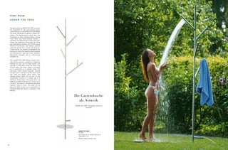 Sieger Design

     UNDER THE TREE


     Die Gartendusche UNDER THE TREE summiert
     alle Funktionen für den erfrischenden Bade-
     spaß: Schnell und sicher lässt sich das Objekt
     mit einem überlangen Erdspieß im Rasen ver-
     ankern. Die Wasserzufuhr erfolgt über den
     Anschluss an einen Gartenschlauch. Genug
     Platz bietet das aufspringende Astwerk –
     Handtuch und Badeschaum warten stets griff-
     bereit. Die definierten Bohrungen am Ende
     des Duschkopfs imitieren die Funktion eines
     Wellness-Duschkopfs. Das Wasser prasselt
     nicht hart auf die Haut, sondern als weich ge-
     formter Strahl. Die Dusche ist zweigeteilt und
     somit auch mobil. Der Spieß ist abschraubbar.
     Die Wasserzufuhr wird über einen Gardena-
     Wasserhahn geregelt, der im Lieferumfang
     enthalten ist.

     The UNDER THE TREE garden shower com-
     bines all the functions needed for a refreshing
     bathing fun and can be fitted quickly and
     securely in the grass using an extra long
     ground spike. The water supply is provided
     via a connection to a garden hose. The
     branches, which extend upwards, provide
     enough space meaning that the hand towel
     and soap are always within reach. The
     defined drilled holes at the end of the
     showerhead function in a similar way to a
     Wellness showerhead. The water does not
     beat down hard on the skin but comes out in
     a soft jet. The shower is divided into two parts
     making it easy to move. The spike can be
     taken off. Water supply can be regulated by a
     Gardena water-tap which is included in the
     delivery.



                                                        Die Gartendusche
                                                           als Astwerk
                                                        UNDER THE TREE: the garden shower as
                                                                    branches




                                                            UNDER THE TREE
                                                            Art. 9000
                                                            Höhe / height 230 cm; Breite / width 39 cm;
                                                            Tiefe / depth 11 cm
                                                            Material: Edelstahl / stainless steel




26                                                                                                        27
 