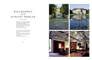 WILLKOMMEN
          AUF
    SCHLOSS MÖHLER
                    Welcome at Castle Möhler


       Kommen Sie in der von Peter Maly entworfenen
       Kaminlounge mit uns ins Gespräch und erleben Sie
       die Ergebnisse unserer gemeinsamen Arbeit mit
       international renommierten Designern.
       Lassen Sie sich vom Charme des Schlosses verzau-
       bern und verlieben Sie sich in unsere Kamine,
       Gartenmöbel, schönen Accessoires und die Kunst-
       werke der Conmoto Gallery.
       Wir freuen uns, Sie begrüßen zu dürfen!
       Mo. – Fr. 10 bis 17 Uhr, Sa. 10 bis 16 Uhr.


       Come and talk to us in our fireplace lounge
       created by Peter Maly and experience the results
       of our collaboration with internationally renowned
       designers.
       Be entranced by the charm of the imposing country
       house and fall in love with our fireplaces, garden
       furniture, beautiful accessories and artworks of the
       Conmoto Gallery.
       We will be delighted to welcome you!
       Mon. – Fri. 10 a.m. to 5 p.m., Sat. 10 a.m. to 4. p.m.




4
 