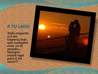 A TU LADO
Todo respecto
a ti me
importa más
que cualquier
cosa en el
mundo….
Siempre
estaré aquí
para ti mi
amor!!!
 