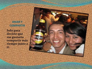 AMAR Y
 COMPARTIR
Solo para
decirte que
me gustaría
compartir más
tiempo junto a
ti.
 