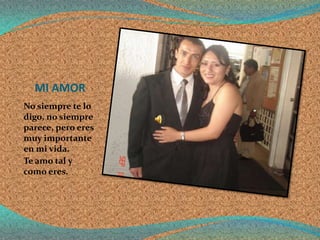 MI AMOR
No siempre te lo
digo, no siempre
parece, pero eres
muy importante
en mi vida.
Te amo tal y
como eres.
 