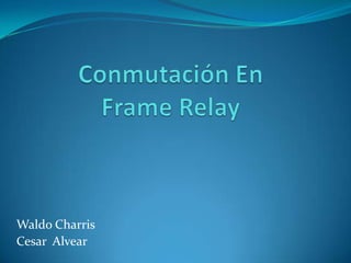 Conmutación En FrameRelay Waldo Charris Cesar  Alvear 