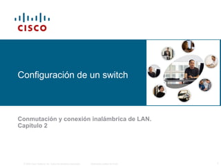 © 2006 Cisco Systems, Inc. Todos los derechos reservados. Información pública de Cisco 1
Configuración de un switch
Conmutación y conexión inalámbrica de LAN.
Capítulo 2
 
