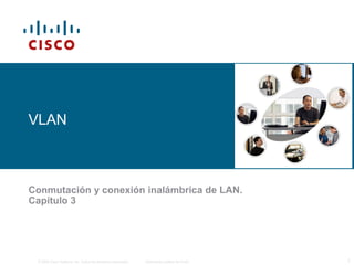 © 2006 Cisco Systems, Inc. Todos los derechos reservados. Información pública de Cisco 1
VLAN
Conmutación y conexión inalámbrica de LAN.
Capítulo 3
 