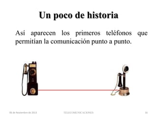 Un poco de historia
Así aparecen los primeros teléfonos que
permitían la comunicación punto a punto.

06 de Noviembre de 2013

TELECOMUNICACIONES

16

 
