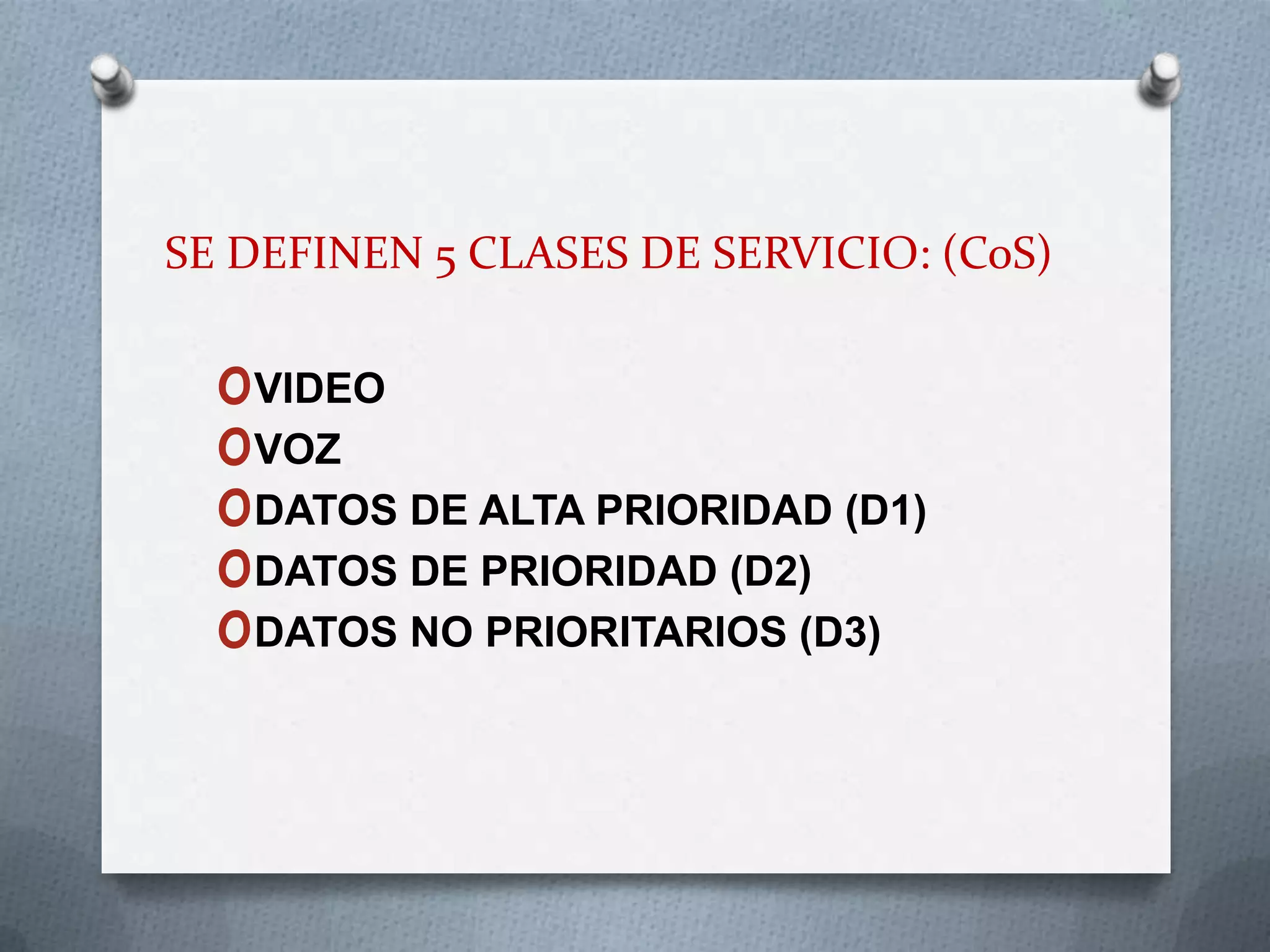 SE DEFINEN 5 CLASES DE SERVICIO: (CoS)VIDEOVOZDATOS DE ALTA PRIORIDAD (D1)DATOS DE PRIORIDAD (D2)DATOS NO PRIORITARIOS (D3)