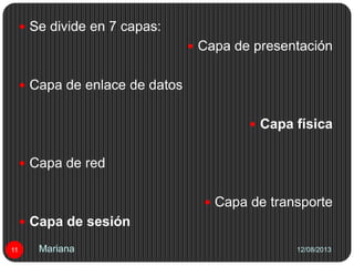 12/08/201311
 Se divide en 7 capas:
 Capa de presentación
 Capa de enlace de datos
 Capa física
 Capa de red
 Capa de transporte
 Capa de sesión
Mariana
 