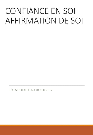 CONFIANCE EN SOI
AFFIRMATION DE SOI
L’ASSERTIVITÉ AU QUOTIDIEN
 